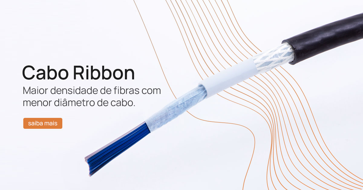 Cabo Ribbon: maior densidade de fibras com menor diâmetro de cabo